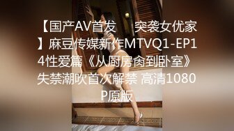 【国产AV首发❤️突袭女优家】麻豆传媒新作MTVQ1-EP14性爱篇《从厨房肏到卧室》失禁潮吹首次解禁 高清1080P原版