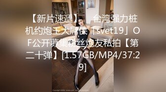 【新片速遞】  ✨台湾强力桩机约炮王大屌侠「svet19」OF公开募集粉丝炮友私拍【第二十弹】[1.57GB/MP4/37:29]