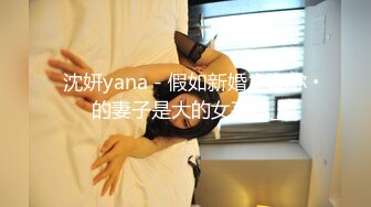 沈妍yana - 假如新婚之夜你的妻子是大的女孩？_