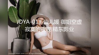 JDYA-011 仙儿媛 御姐空虚寂寞的夜晚 精东影业