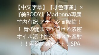 【中文字幕】『才色兼备』×『美BODY』Madonna専属 竹内有纪 アチージョ降临！！ 骨の髄までトロける浓密オイル渍け性交 爆ヌキ连射！！闷絶快楽★オトナSPA