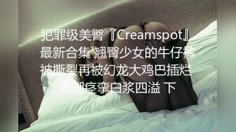 犯罪级美臀『Creamspot』最新合集 翘臀少女的牛仔裤被撕裂再被幻龙大鸡巴插烂 高潮痉挛白浆四溢 下