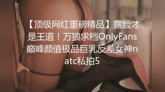 【顶级网红重磅精品】露脸才是王道！万狼求档OnlyFans巅峰颜值极品巨乳反差女神natc私拍5