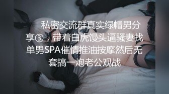 ❤️私密交流群真实绿帽男分享③，带着白虎馒头逼骚妻找单男SPA催情推油按摩然后无套搞一炮老公观战