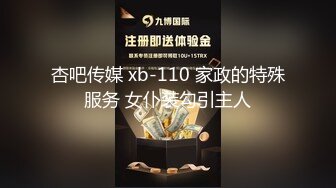 杏吧传媒 xb-110 家政的特殊服务 女仆装勾引主人