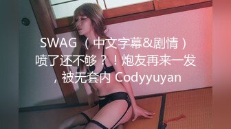 SWAG （中文字幕&剧情）喷了还不够？！炮友再来一发，被无套内 Codyyuyan