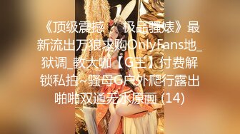 《顶级震撼㊙️极品骚婊》最新流出万狼求购OnlyFans地_狱调_教大咖【G王】付费解锁私拍~骚母G户外爬行露出啪啪双通无水原画 (14)