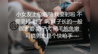 小女友上位啪啪 我要射啦 不要坚持 射了 啊 妹子长的一般 很害羞 奶子大 稀毛鲍鱼嫩 可惜男友是个快枪手