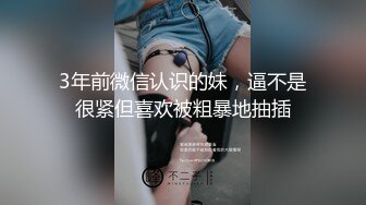 3年前微信认识的妹，逼不是很紧但喜欢被粗暴地抽插