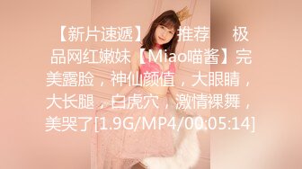 【新片速遞】 ❣️推荐❣️极品网红嫩妹【Miao喵酱】完美露脸，神仙颜值，大眼睛，大长腿，白虎穴，激情裸舞，美哭了[1.9G/MP4/00:05:14]