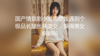 国产情景剧小发廊嫖妓遇到个极品长腿丝袜美女，操得美女啊啊叫