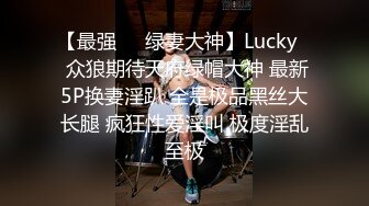 【最强❤️绿妻大神】Lucky✿ 众狼期待天府绿帽大神 最新5P换妻淫趴 全是极品黑丝大长腿 疯狂性爱淫叫 极度淫乱至极