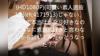 (HD1080P)(可愛い素人選抜123)(fc4171913)じゃない、、って本当はかなり好きなのに頑なに素直に好きと言わないから試してみたらどうなった？？