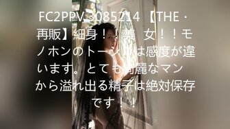 FC2PPV 3085214 【THE・再販】細身！！美◯女！！モノホンのトーシロは感度が違います。とても綺麗なマン◯から溢れ出る精子は絶対保存です！！