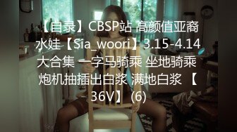 【自录】CBSP站 高颜值亚裔水娃【Sia_woori】3.15-4.14大合集 一字马骑乘 坐地骑乘 炮机抽插出白浆 满地白浆 【36V】 (6)