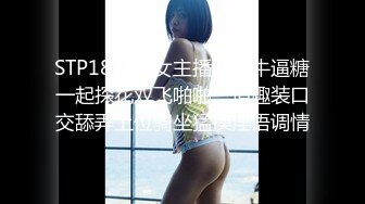 STP18755 女主播旺仔牛逼糖一起探花双飞啪啪，情趣装口交舔弄上位骑坐猛操淫语调情