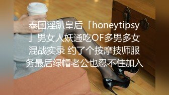 泰国淫趴皇后「honeytipsy」男女人妖通吃OF多男多女混战实录 约了个按摩技师服务最后绿帽老公也忍不住加入