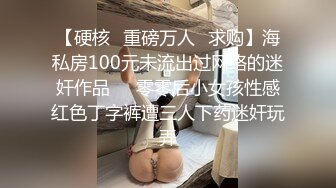 【硬核✿重磅万人✿求购】海私房100元未流出过网络的迷奸作品❤️零零后小女孩性感红色丁字裤遭三人下药迷奸玩弄