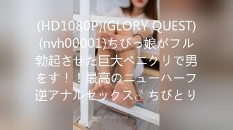 (HD1080P)(GLORY QUEST)(nvh00001)ちびっ娘がフル勃起させた巨大ペニクリで男をす！！最高のニューハーフ逆アナルセックス♂ ちびとり