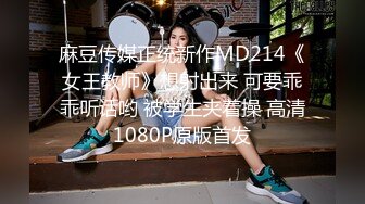 麻豆传媒正统新作MD214《女王教师》想射出来 可要乖乖听话哟 被学生夹着操 高清1080P原版首发