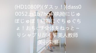 (HD1080P)(ダスッ！)(dass00052.zs1b7hq4)执拗にじゅぼじゅぼ！粘着にぐちゅぐちょ！おち○ぽ全体をねっと～りシャブり尽くす美人教师 美谷朱里