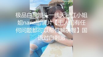 极品白虎馒头一线天网红小姐姐nana剧情片【主人们有任何问题都可以帮你解决喔】国语对白刺激