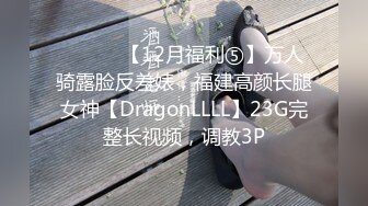 ⚫️⚫️【12月福利⑤】万人骑露脸反差婊，福建高颜长腿女神【DragonLLLL】23G完整长视频，调教3P