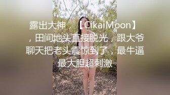 露出大神，【CikaiMoon】，田间地头直接脱光，跟大爷聊天把老头震惊到了，最牛逼最大胆超刺激