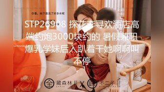 STP26908 探花李寻欢酒店高端约炮3000块约的 暑假兼职爆乳学妹后入趴着干她啊啊叫不停