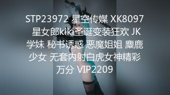 STP23972 星空传媒 XK8097 星女郎kiki圣诞变装狂欢 JK学妹 秘书诱惑 恶魔姐姐 麋鹿少女 无套内射白虎女神精彩万分 VIP2209