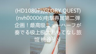 (HD1080P)(GLORY QUEST)(nvh00006)电撃専属第二弾企画！最高级ニューハーフが奏でる极上极太おもてなし旅馆 桃谷りり