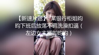 ✿淫声荡语✿爆插极品身材美女同事完美露脸妹子遇贵人了大奶配大屌直接一步到胃紧穴被塞的满满的，被一捅一插直呼想尿出来