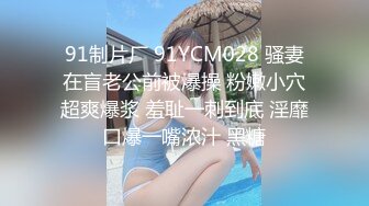 91制片厂 91YCM028 骚妻在盲老公前被爆操 粉嫩小穴超爽爆浆 羞耻一刺到底 淫靡口爆一嘴浓汁 黑糖