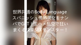 世界共通のBody Language スパニッシュ情热美女をナンパでGET！生ハメ乱交で狂いまくる快楽SEXモンスター！