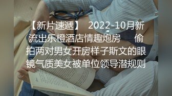 【新片速遞】  2022-10月新流出乐橙酒店情趣炮房❤️偷拍两对男女开房样子斯文的眼镜气质美女被单位领导潜规则