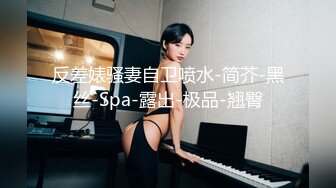 【新片速遞 】绝世美少女 ♈-Ts苏恩予-♈ 大波黑丝，仙女棒挺拔俏丽，玩起来超爽 喷给你吃噢~ 