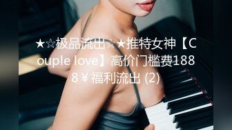 ★☆极品流出☆★推特女神【Couple love】高价门槛费1888￥福利流出 (2)