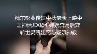 精东影业传媒中秋最新上映中国神话JD064 嫦娥奔月后弈转世灵魂出窍与嫦娥神教