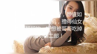 Ts蓓蓓酱，明星之脸，颜值如初恋，黑丝打飞机，撸得仙女棒硬邦邦的，好想被哥哥吃掉哦，第二部！