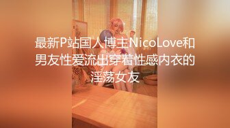 最新P站国人博主NicoLove和男友性爱流出穿着性感内衣的淫荡女友