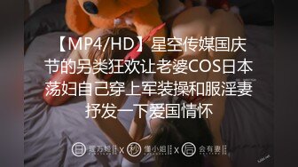 【MP4/HD】星空传媒国庆节的另类狂欢让老婆COS日本荡妇自己穿上军装操和服淫妻抒发一下爱国情怀