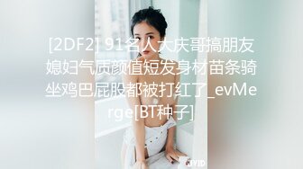 [2DF2] 91名人大庆哥搞朋友媳妇气质颜值短发身材苗条骑坐鸡巴屁股都被打红了_evMerge[BT种子]