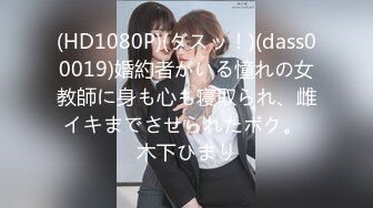 (HD1080P)(ダスッ！)(dass00019)婚約者がいる憧れの女教師に身も心も寝取られ、雌イキまでさせられたボク。 木下ひまり