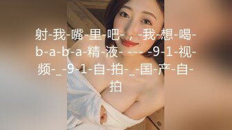 射-我-嘴-里-吧-，-我-想-喝-b-a-b-a-精-液- --- -9-1-视-频-_-9-1-自-拍-_-国-产-自-拍