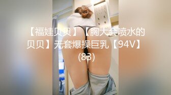 【福娃贝贝】【胸大会喷水的贝贝】无套爆操巨乳【94V】 (83)