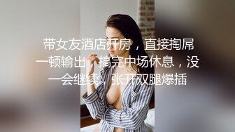  带女友酒店开房，直接掏屌一顿输出，搞完中场休息，没一会继续，张开双腿爆插