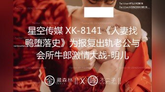 星空传媒 XK-8141《人妻找鸭堕落史》为报复出轨老公与会所牛郎激情大战-明儿