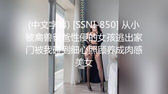 (中文字幕) [SSNI-850] 从小被禽兽爸爸性侵的女孩逃出家门被我碰到细心照顾养成肉感美女