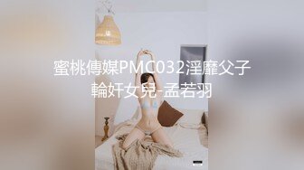 蜜桃傳媒PMC032淫靡父子輪奸女兒-孟若羽