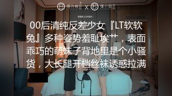 00后清纯反差少女『LT软软兔』多种姿势羞耻埃艹，表面乖巧的萌妹子背地里是个小骚货，大长腿开档丝袜诱惑拉满